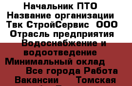 Начальник ПТО › Название организации ­ Твк-СтройСервис, ООО › Отрасль предприятия ­ Водоснабжение и водоотведение › Минимальный оклад ­ 40 000 - Все города Работа » Вакансии   . Томская обл.,Томск г.